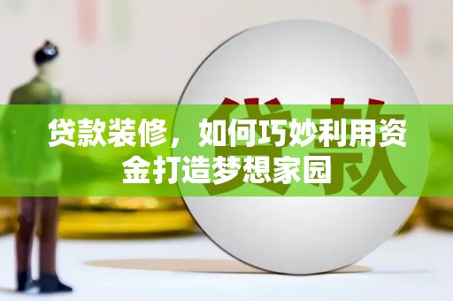 尖扎贷款装修，如何巧妙利用资金打造梦想家园