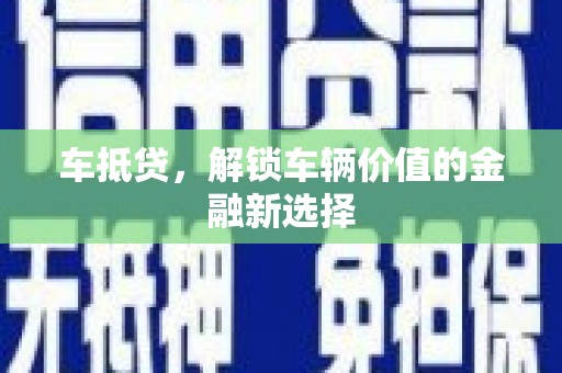 尖扎车抵贷，解锁车辆价值的金融新选择