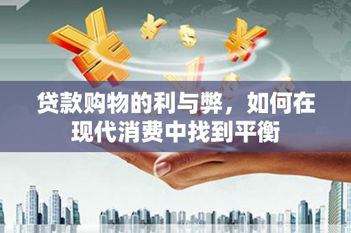 尖扎贷款购物的利与弊，如何在现代消费中找到平衡