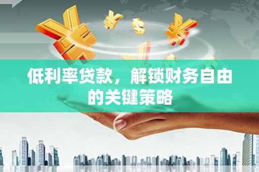 尖扎低利率贷款，解锁财务自由的关键策略