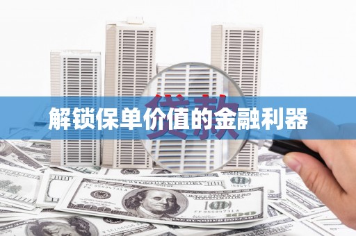 尖扎解锁保单价值的金融利器