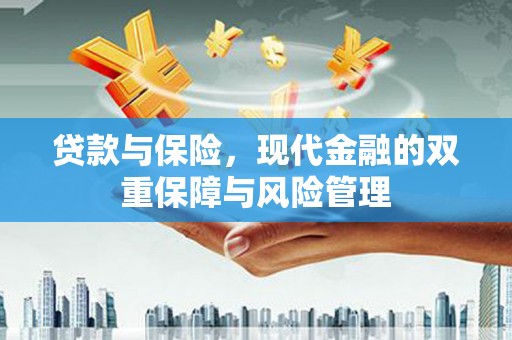 尖扎贷款与保险，现代金融的双重保障与风险管理