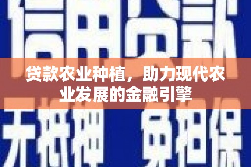 尖扎贷款农业种植，助力现代农业发展的金融引擎