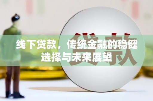 尖扎线下贷款，传统金融的稳健选择与未来展望