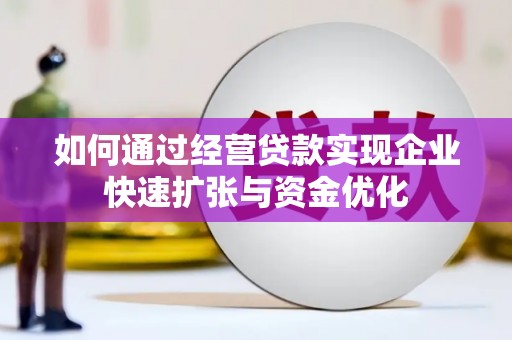 尖扎如何通过经营贷款实现企业快速扩张与资金优化