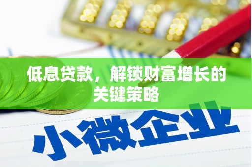 尖扎低息贷款，解锁财富增长的关键策略