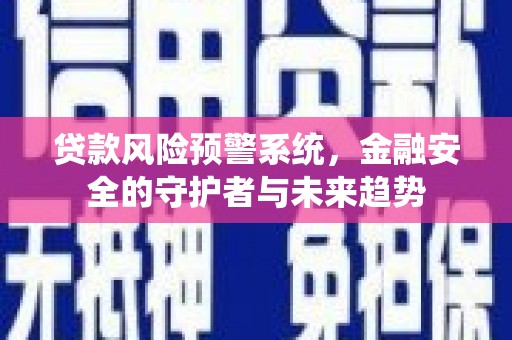 尖扎贷款风险预警系统，金融安全的守护者与未来趋势