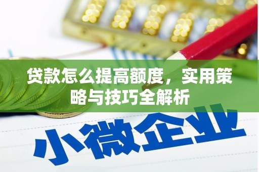 尖扎贷款怎么提高额度，实用策略与技巧全解析