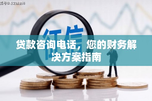 尖扎贷款咨询电话，您的财务解决方案指南
