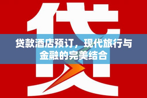 尖扎贷款酒店预订，现代旅行与金融的完美结合