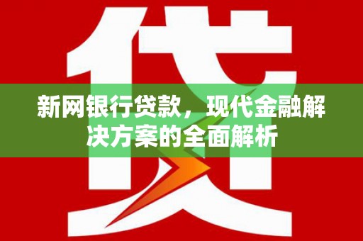 尖扎新网银行贷款，现代金融解决方案的全面解析