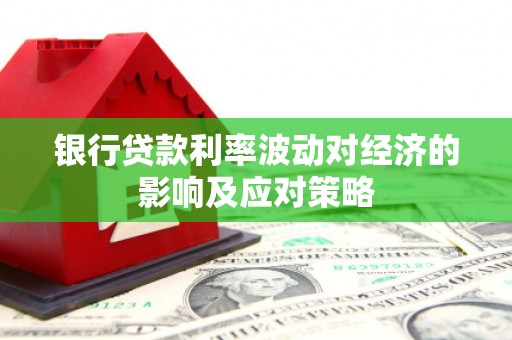 尖扎银行贷款利率波动对经济的影响及应对策略