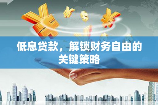 尖扎低息贷款，解锁财务自由的关键策略