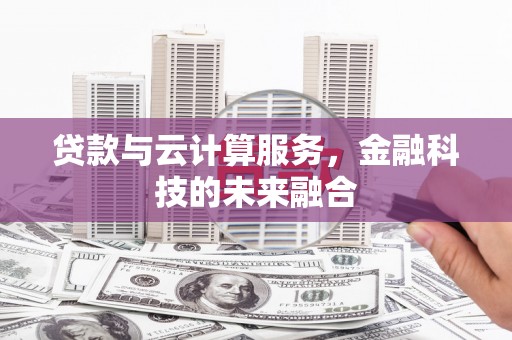 尖扎贷款与云计算服务，金融科技的未来融合