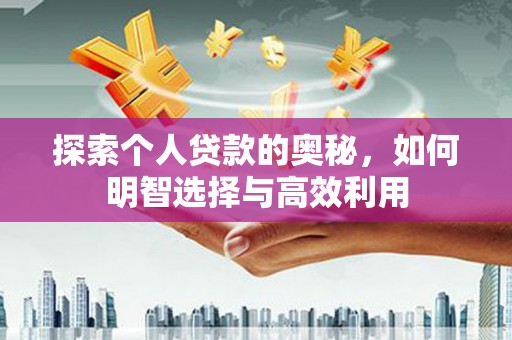 尖扎探索个人贷款的奥秘，如何明智选择与高效利用