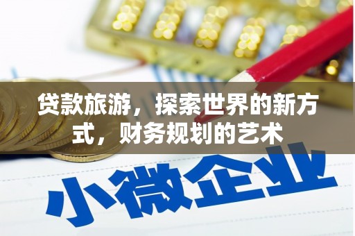 尖扎贷款旅游，探索世界的新方式，财务规划的艺术