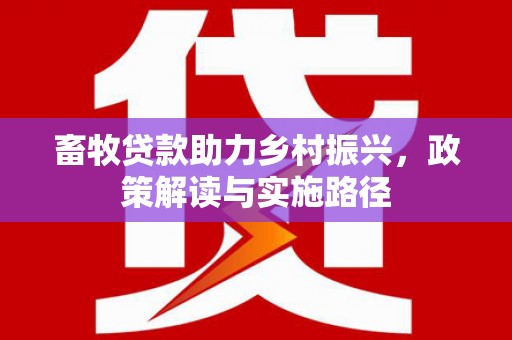 尖扎畜牧贷款助力乡村振兴，政策解读与实施路径