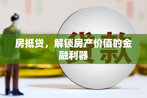 尖扎房抵贷，解锁房产价值的金融利器