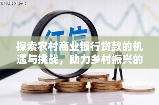 尖扎探索农村商业银行贷款的机遇与挑战，助力乡村振兴的金融引擎