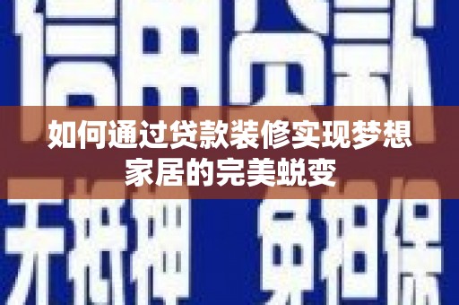 尖扎如何通过贷款装修实现梦想家居的完美蜕变