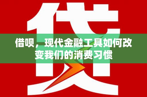 尖扎借呗，现代金融工具如何改变我们的消费习惯