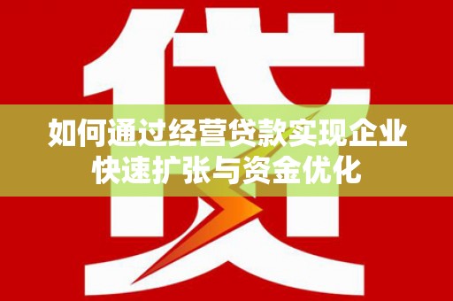 尖扎如何通过经营贷款实现企业快速扩张与资金优化