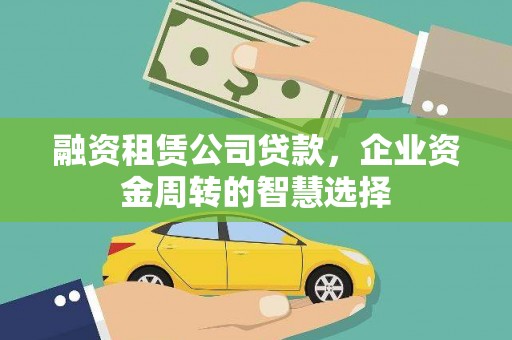 尖扎融资租赁公司贷款，企业资金周转的智慧选择