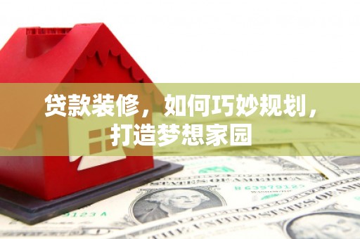 尖扎贷款装修，如何巧妙规划，打造梦想家园