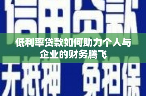 尖扎低利率贷款如何助力个人与企业的财务腾飞