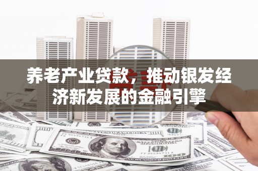 尖扎养老产业贷款，推动银发经济新发展的金融引擎