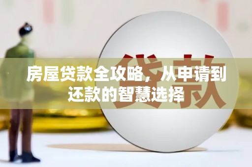 尖扎房屋贷款全攻略，从申请到还款的智慧选择
