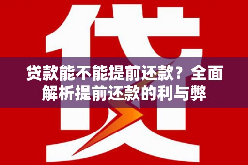 尖扎贷款能不能提前还款？全面解析提前还款的利与弊