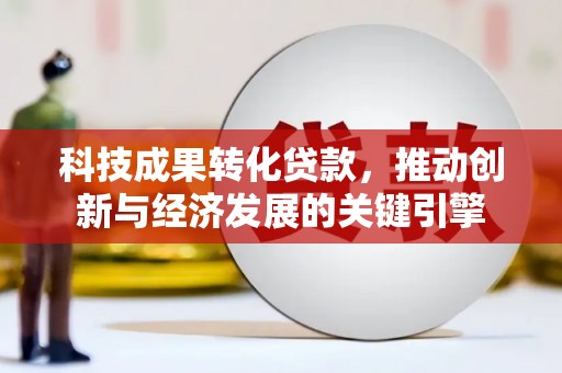 尖扎科技成果转化贷款，推动创新与经济发展的关键引擎