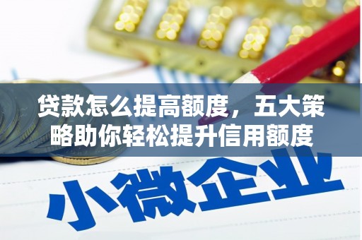尖扎贷款怎么提高额度，五大策略助你轻松提升信用额度