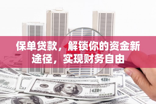 尖扎保单贷款，解锁你的资金新途径，实现财务自由
