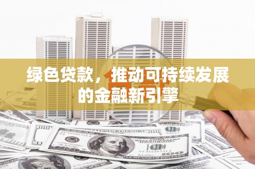 尖扎绿色贷款，推动可持续发展的金融新引擎