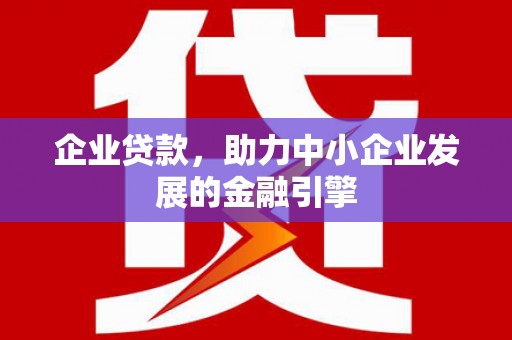 尖扎企业贷款，助力中小企业发展的金融引擎