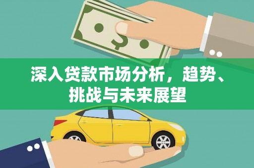 尖扎深入贷款市场分析，趋势、挑战与未来展望