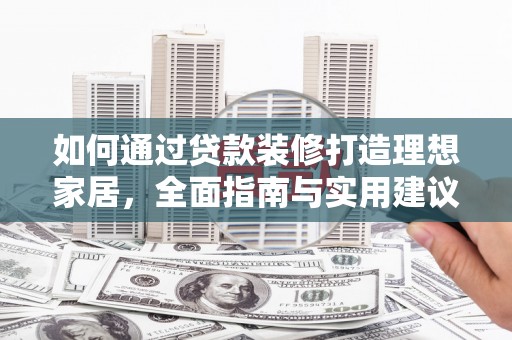 尖扎如何通过贷款装修打造理想家居，全面指南与实用建议