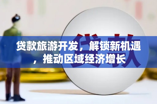 尖扎贷款旅游开发，解锁新机遇，推动区域经济增长
