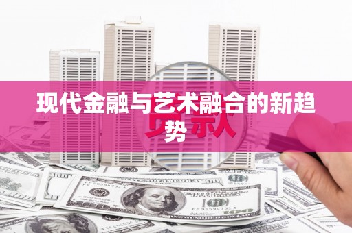 尖扎现代金融与艺术融合的新趋势