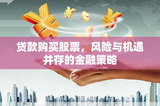 尖扎贷款购买股票，风险与机遇并存的金融策略