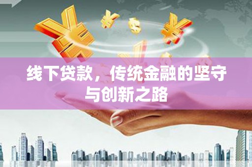 尖扎线下贷款，传统金融的坚守与创新之路