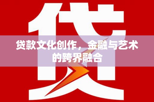尖扎贷款文化创作，金融与艺术的跨界融合