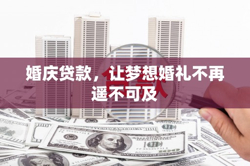 尖扎婚庆贷款，让梦想婚礼不再遥不可及