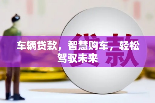 尖扎车辆贷款，智慧购车，轻松驾驭未来