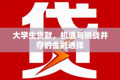 尖扎大学生贷款，机遇与挑战并存的金融选择
