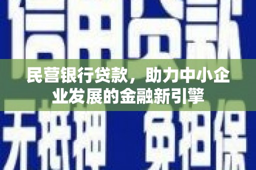 尖扎民营银行贷款，助力中小企业发展的金融新引擎