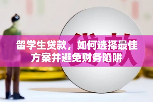 尖扎留学生贷款，如何选择最佳方案并避免财务陷阱