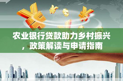 尖扎农业银行贷款助力乡村振兴，政策解读与申请指南